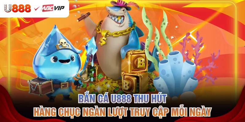 Bắn cá U888 thu hút hàng chục ngàn lượt truy cập mỗi ngày