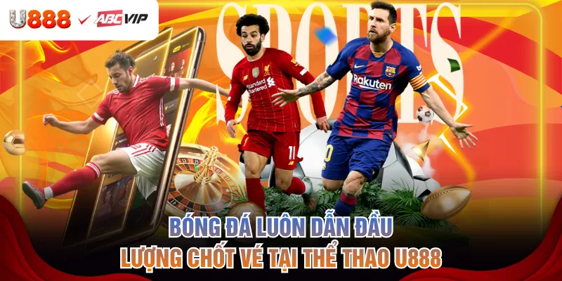 Bóng đá luôn dẫn đầu lượng chốt vé tại thể thao U888