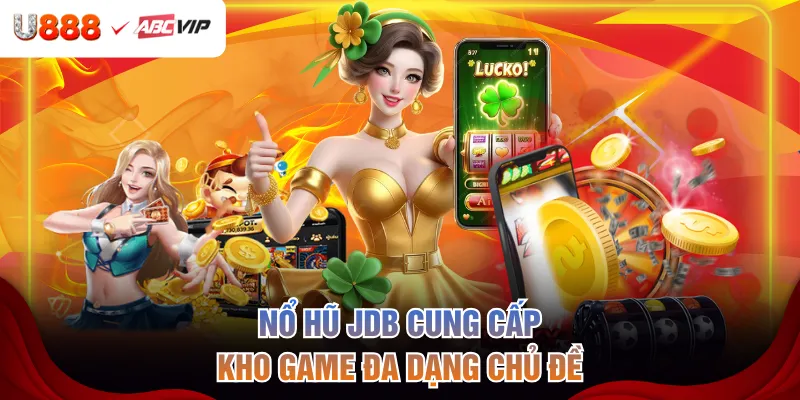 Nổ hũ JDB cung cấp kho game đa dạng chủ đề