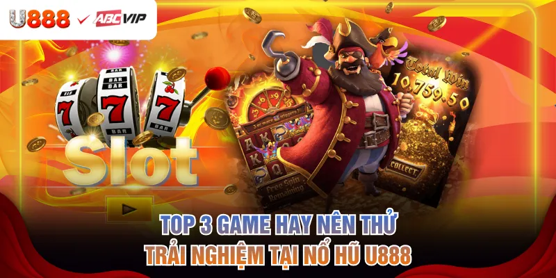 Top 3 game hay nên thử trải nghiệm tại nổ hũ U888